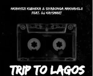 Nkanyezi Kubheka, Siyabonga Makhavelii, Trip To Lagos, DJ KAYSMART, mp3, download, datafilehost, toxicwap, fakaza,House Music, Amapiano, Amapiano 2023, Amapiano Mix, Amapiano Music