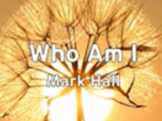Mark Hall, Who Am I, mp3, download, datafilehost, toxicwap, fakaza, Gospel Songs, Gospel, Gospel Music, Christian Music, Christian Songs