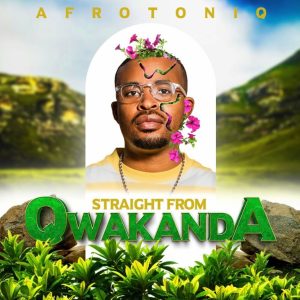 AfroToniQ, Straight from Qwakanda, download,zip, zippyshare, fakaza, EP, datafilehost, album, House Music, Amapiano, Amapiano 2024, Amapiano Mix, Amapiano Music