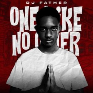 DJ Father, One Like No Other, download, zip, zippyshare, fakaza, EP, datafilehost, album, House Music, Amapinao, Amapiano 2024, Amapiano Mix, Amapiano Music