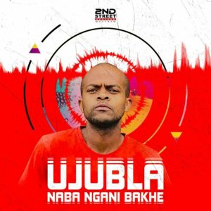 Ujubla, UJUBLA NABA NGANI BAKHE, download, zip, zippyshare, fakaza, EP, datafilehost, album, House Music, Amapinao, Amapiano 2024, Amapiano Mix, Amapiano Music