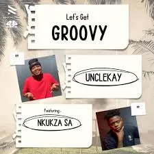 Unclekay, Nkukza SA, Let’s Get Groovy, mp3, download, datafilehost, toxicwap, fakaza,House Music, Amapiano, Amapiano 2024, Amapiano Mix, Amapiano Music