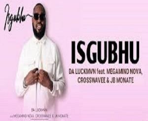 Da Luckmvn, Isgubhu, Megamind Nova, Crosswavee, JB Monate, mp3, download, datafilehost, toxicwap, fakaza,House Music, Amapiano, Amapiano 2024, Amapiano Mix, Amapiano Music