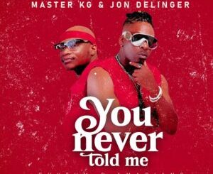 Master KG, Jon Delinger, You Never Told Me, Miss Twaggy, mp3, download, datafilehost, toxicwap, fakaza,House Music, Amapiano, Amapiano 2024, Amapiano Mix, Amapiano Music