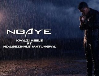 Kwazi Nsele, Ngaye, Ndabezinhle Mntungwa, mp3, download, datafilehost, toxicwap, fakaza, Gospel Songs, Gospel, Gospel Music, Christian Music, Christian Songs