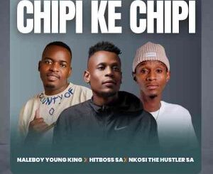 Naleboy Young King, Chipi Ke Chipi, Hitboss SA, Nkosi The Hustler,mp3, download, datafilehost, toxicwap, fakaza,House Music, Amapiano, Amapiano 2026, Amapiano Mix, Amapiano Music
