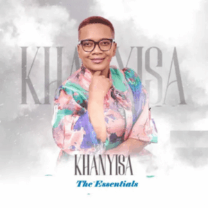Khanyisa, The Essentials,download ,zip, zippyshare, fakaza, EP, datafilehost, album, Kwaito Songs, Kwaito, Kwaito Mix, Kwaito Music, Kwaito Classics, Pop Music, Pop, Afro-Pop