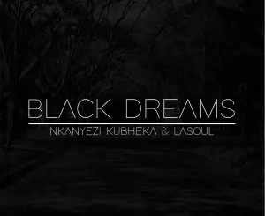 Nkanyezi Kubheka, Black Dreams, La-Soul, mp3, download, datafilehost, toxicwap, fakaza, Deep House Mix, Deep House, Deep House Music, Deep Tech, Afro Deep Tech, House Music