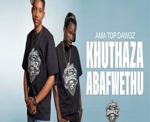 Ama Top Dawgz, Khuthaza Abafwethu,mp3, download, datafilehost, toxicwap, fakaza,House Music, Amapiano, Amapiano 2026, Amapiano Mix, Amapiano Music