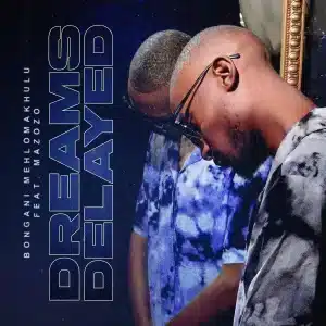 Bongani Mehlomakhulu - Dreams Delayed ft Mazozo